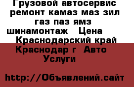 Грузовой автосервис ремонт камаз маз зил газ паз ямз, шинамонтаж › Цена ­ 100 - Краснодарский край, Краснодар г. Авто » Услуги   